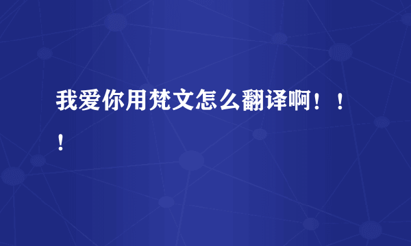 我爱你用梵文怎么翻译啊！！！