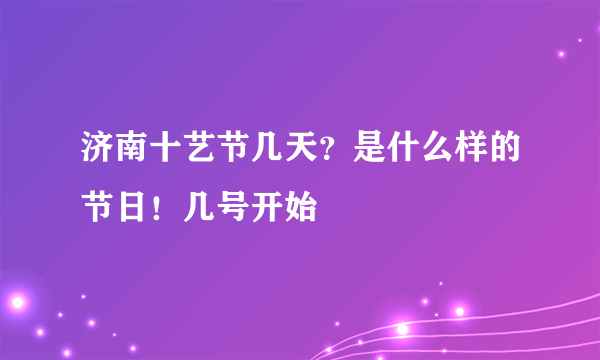 济南十艺节几天？是什么样的节日！几号开始