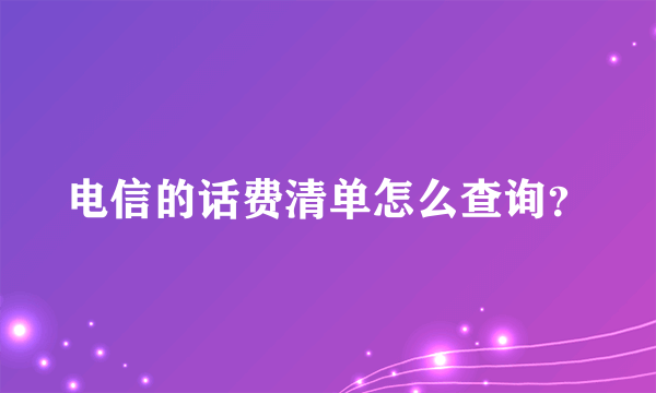 电信的话费清单怎么查询？