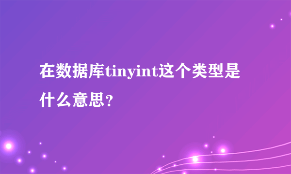 在数据库tinyint这个类型是什么意思？