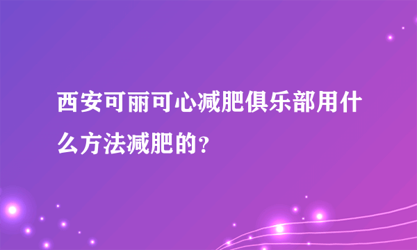 西安可丽可心减肥俱乐部用什么方法减肥的？