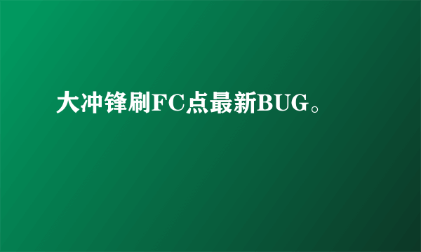 大冲锋刷FC点最新BUG。