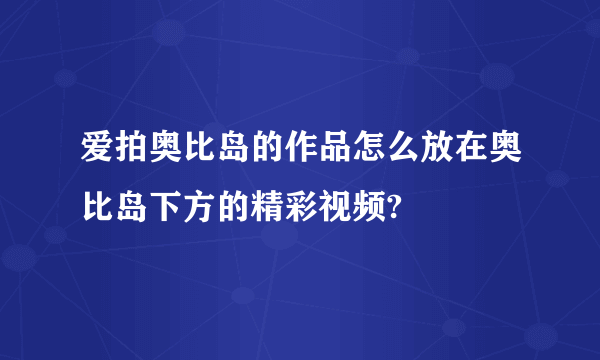 爱拍奥比岛的作品怎么放在奥比岛下方的精彩视频?