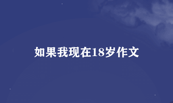 如果我现在18岁作文