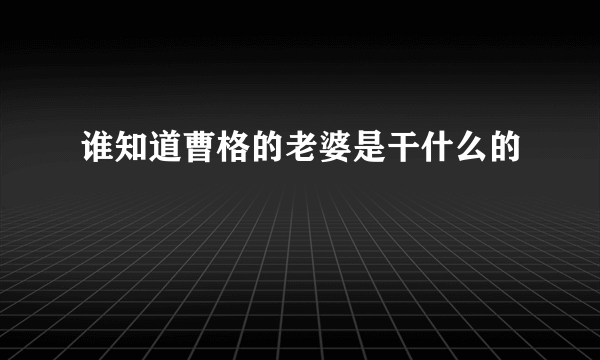 谁知道曹格的老婆是干什么的