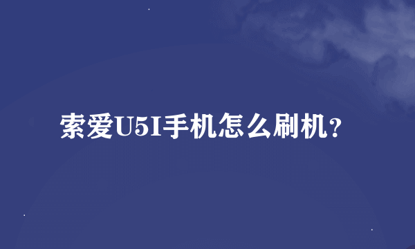 索爱U5I手机怎么刷机？