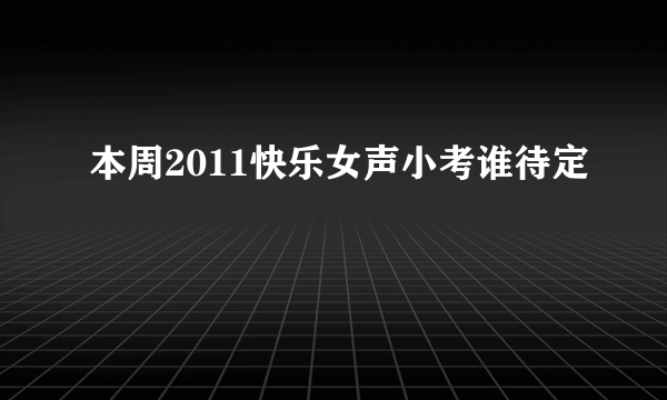 本周2011快乐女声小考谁待定