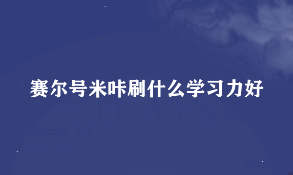 赛尔号米咔刷什么学习力好