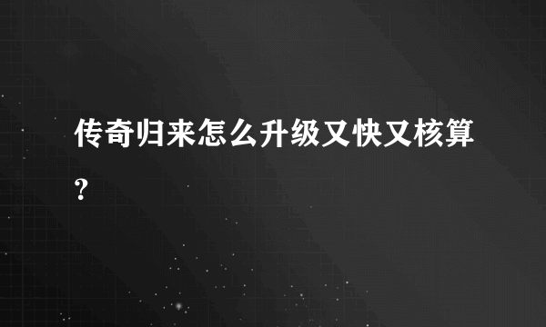 传奇归来怎么升级又快又核算？