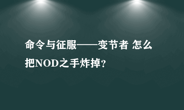 命令与征服——变节者 怎么把NOD之手炸掉？