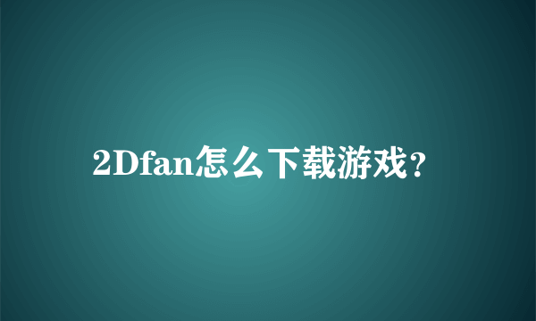 2Dfan怎么下载游戏？