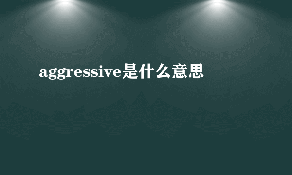 aggressive是什么意思