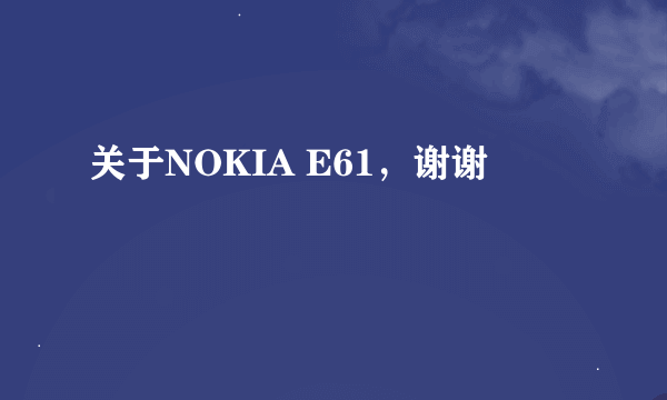 关于NOKIA E61，谢谢