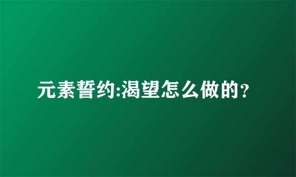 元素誓约:渴望怎么做的？