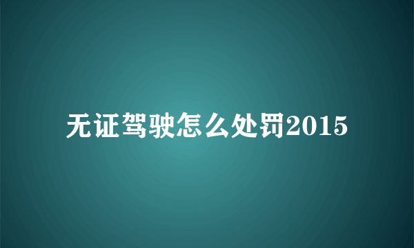 无证驾驶怎么处罚2015