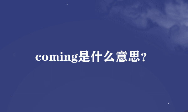 coming是什么意思？