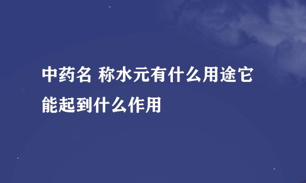 中药名 称水元有什么用途它能起到什么作用