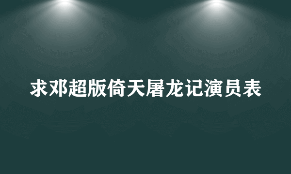 求邓超版倚天屠龙记演员表