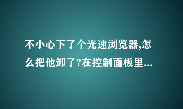 不小心下了个光速浏览器,怎么把他卸了?在控制面板里找不到他