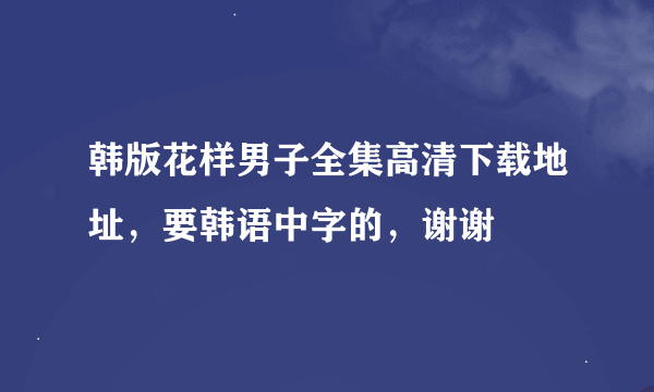 韩版花样男子全集高清下载地址，要韩语中字的，谢谢