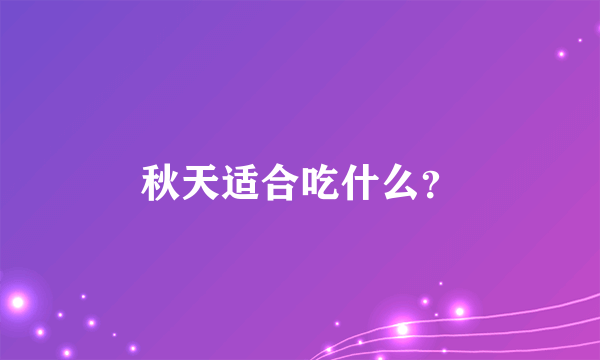 秋天适合吃什么？