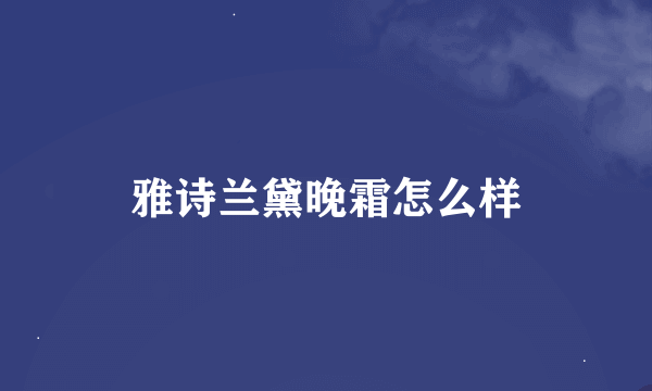 雅诗兰黛晚霜怎么样