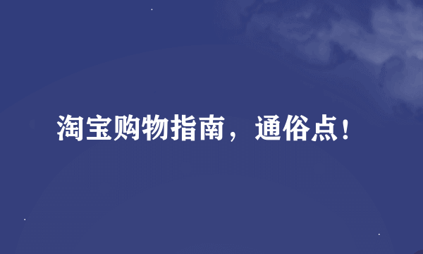 淘宝购物指南，通俗点！