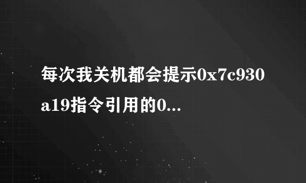 每次我关机都会提示0x7c930a19指令引用的0x0000000f内存，该内存不能为read