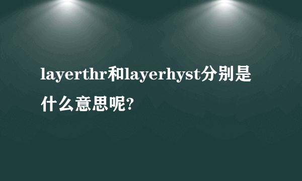 layerthr和layerhyst分别是什么意思呢?