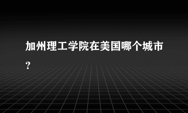 加州理工学院在美国哪个城市？