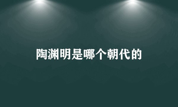 陶渊明是哪个朝代的