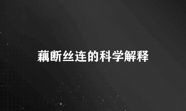 藕断丝连的科学解释