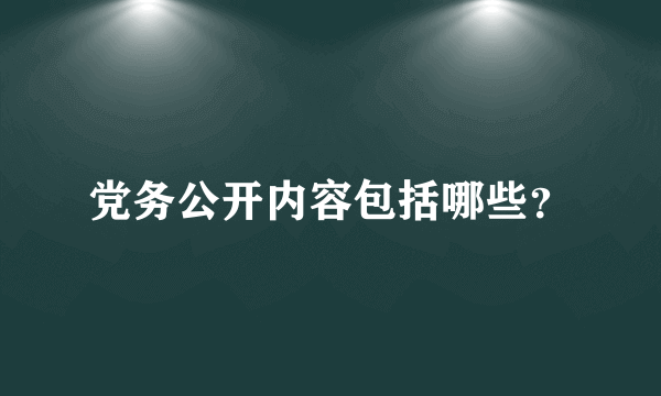 党务公开内容包括哪些？