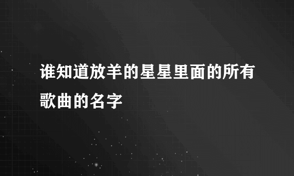 谁知道放羊的星星里面的所有歌曲的名字