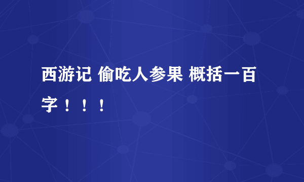 西游记 偷吃人参果 概括一百字 ！！！