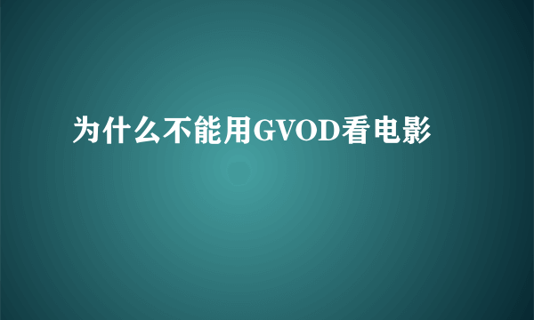 为什么不能用GVOD看电影