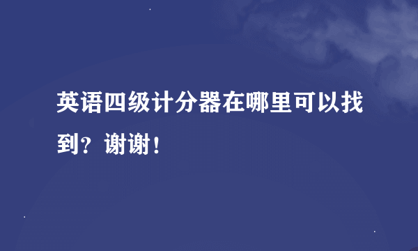 英语四级计分器在哪里可以找到？谢谢！