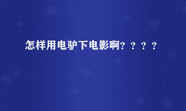 怎样用电驴下电影啊？？？？