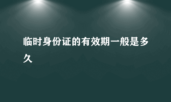 临时身份证的有效期一般是多久