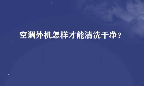 空调外机怎样才能清洗干净？