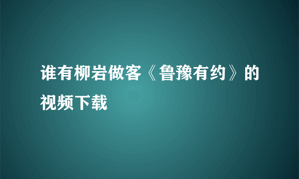 谁有柳岩做客《鲁豫有约》的视频下载