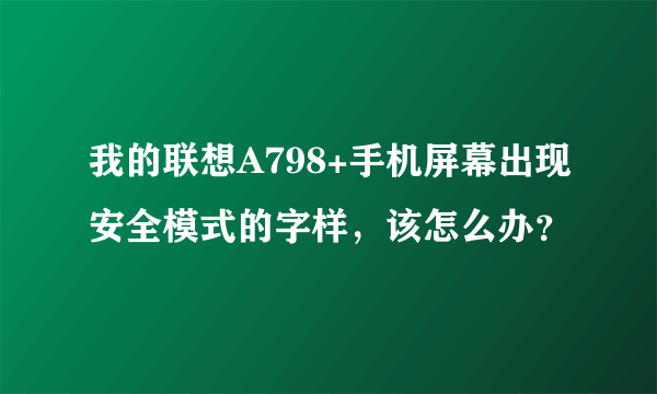 我的联想A798+手机屏幕出现安全模式的字样，该怎么办？