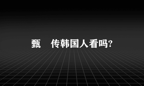 甄嬛传韩国人看吗?