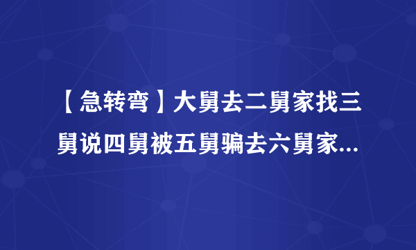 【急转弯】大舅去二舅家找三舅说四舅被五舅骗去六舅家偷七舅放在八舅柜子里九舅借十舅发给十一舅工资的1