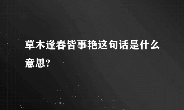 草木逢春皆事艳这句话是什么意思?