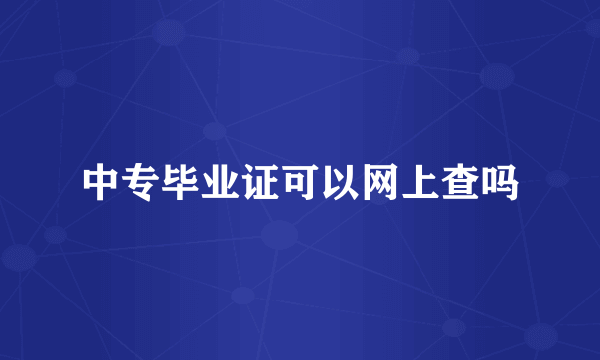 中专毕业证可以网上查吗