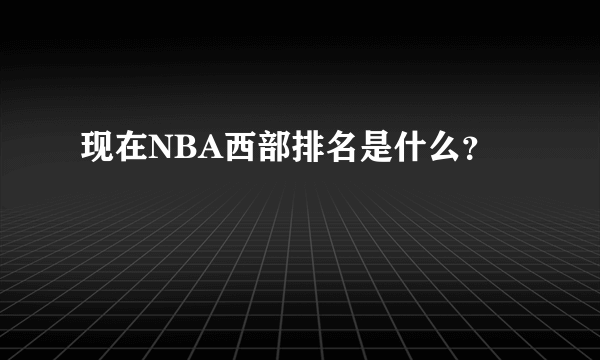 现在NBA西部排名是什么？