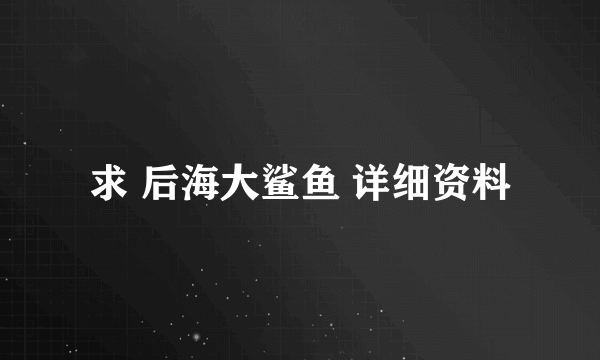 求 后海大鲨鱼 详细资料