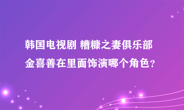 韩国电视剧 糟糠之妻俱乐部 金喜善在里面饰演哪个角色？