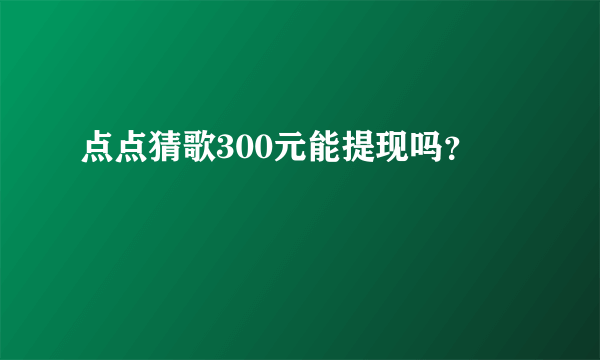 点点猜歌300元能提现吗？